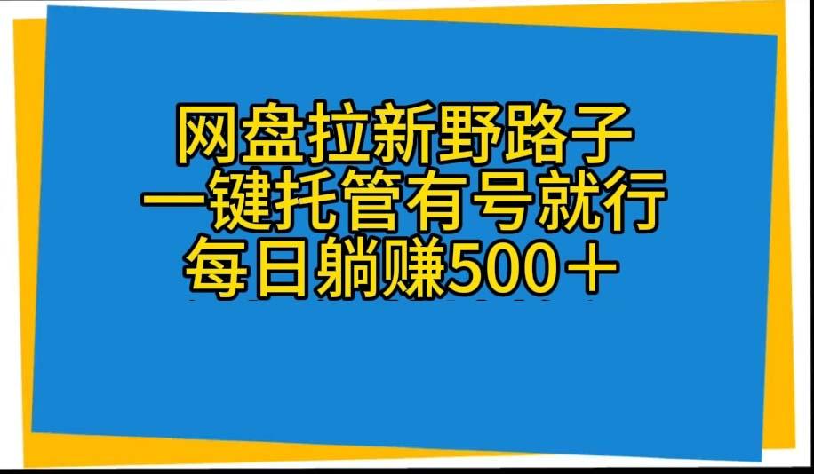 网盘拉新野路子，一键托管有号就行，全自动代发视频，每日躺赚500＋-巅峰资源网