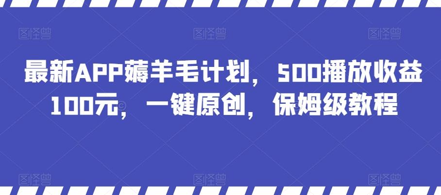 最新APP薅羊毛计划，500播放收益100元，一键原创，保姆级教程-巅峰资源网