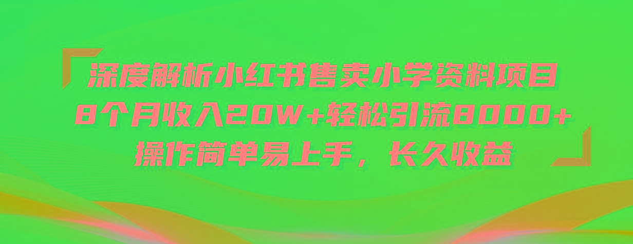 深度解析小红书售卖小学资料项目 8个月收入20W+轻松引流8000+操作简单...-巅峰资源网