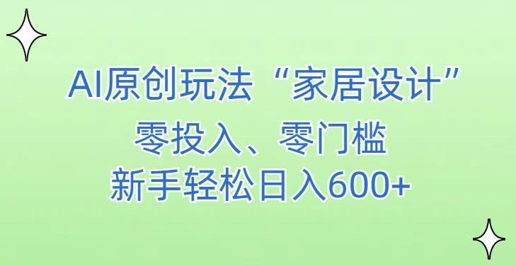 AI家居设计，简单好上手，新手小白什么也不会的，都可以轻松日入500+【揭秘】-巅峰资源网