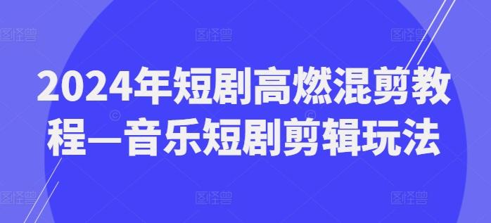 2024年短剧高燃混剪教程—音乐短剧剪辑玩法-巅峰资源网