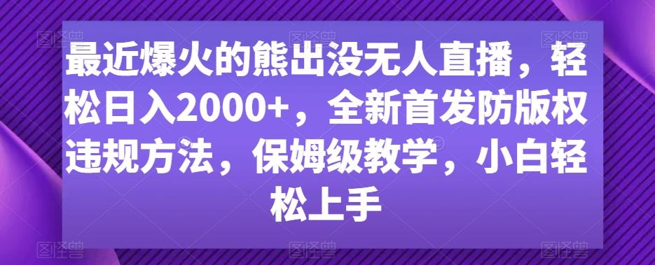 最近爆火的熊出没无人直播，轻松日入2000+，全新首发防版权违规方法【揭秘】-巅峰资源网