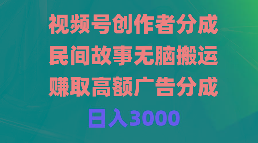 (9390期)视频号创作者分成，民间故事无脑搬运，赚取高额广告分成，日入3000-巅峰资源网