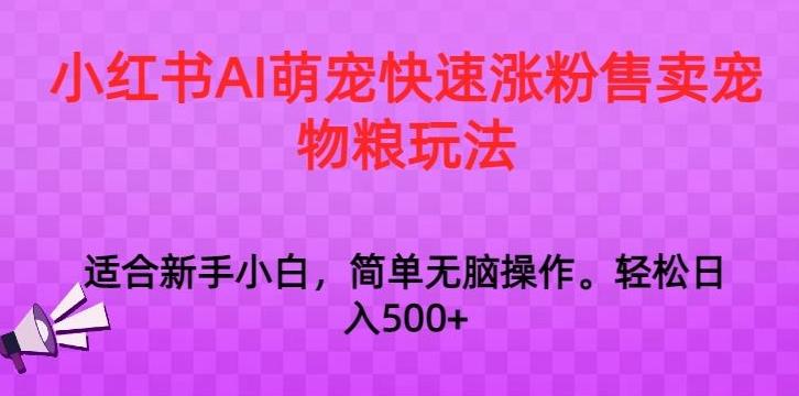 小红书AI萌宠快速涨粉售卖宠物粮玩法，日入1000+【揭秘】-巅峰资源网