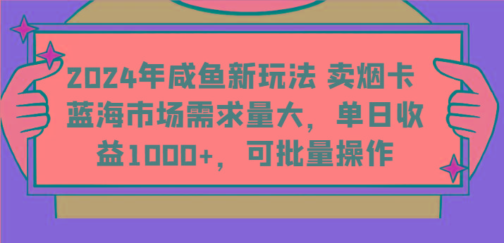2024年咸鱼新玩法 卖烟卡 蓝海市场需求量大，单日收益1000+，可批量操作-巅峰资源网
