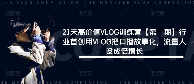 21天高价值VLOG训练营【第一期】行业首创用VLOG把口播故事化，流量人设成倍增长-巅峰资源网