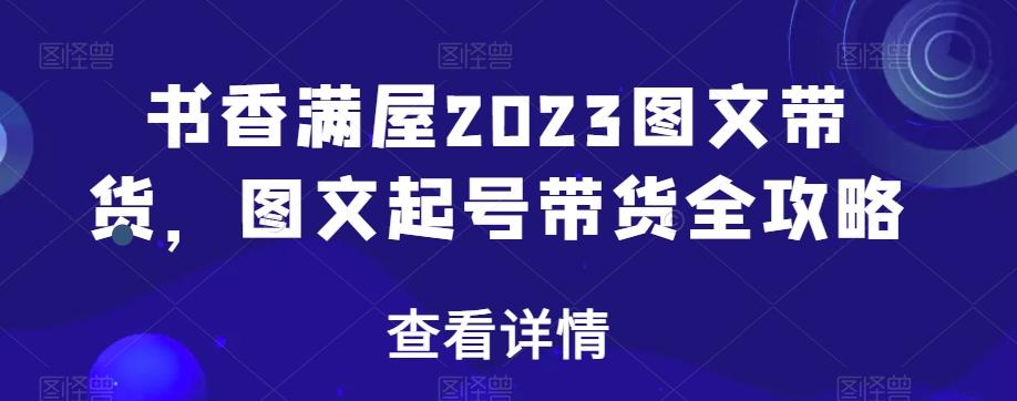 书香满屋2023图文带货，图文起号带货全攻略-巅峰资源网
