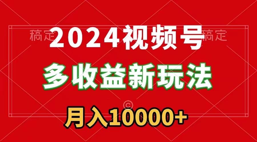 2024视频号多收益新玩法，每天5分钟，月入1w+，新手小白都能简单上手-巅峰资源网