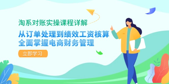 淘系对账实操课程详解：从订单处理到绩效工资核算，全面掌握电商财务管理-巅峰资源网
