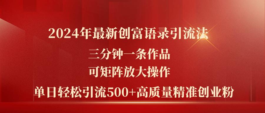 2024年最新创富语录引流法，三分钟一条作品可矩阵放大操作，日引流500...-巅峰资源网