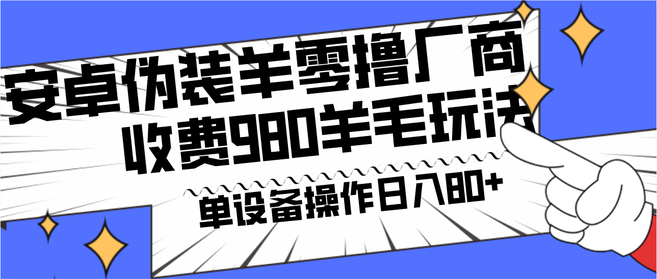 安卓伪装羊零撸厂商羊毛项目，单机日入80+，可矩阵，多劳多得，收费980项目直接公开-巅峰资源网