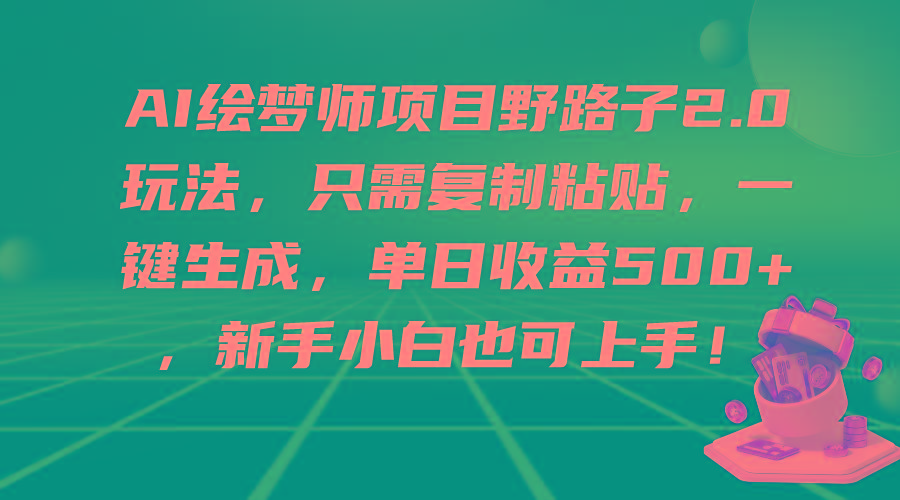 (9876期)AI绘梦师项目野路子2.0玩法，只需复制粘贴，一键生成，单日收益500+，新…-巅峰资源网