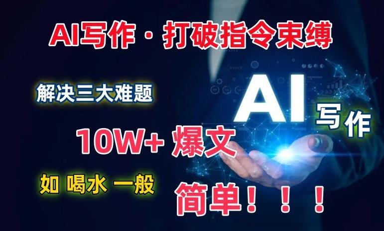 AI写作：解决三大难题，10W+爆文如喝水一般简单，打破指令调教束缚【揭秘】-巅峰资源网