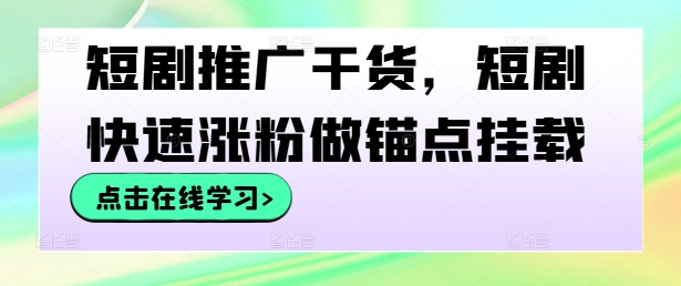 短剧推广干货，短剧快速涨粉做锚点挂载-巅峰资源网