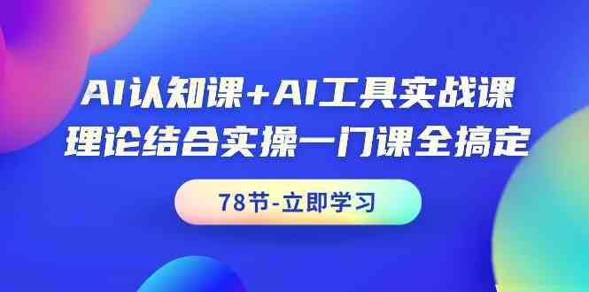 AI认知课+AI工具实战课，理论结合实操一门课全搞定(78节)-巅峰资源网