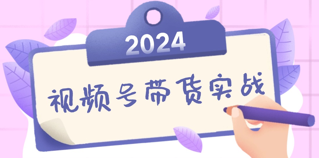 2024视频号最新带货实战课：无人直播/书单号卖货/个人IP口播 (附资料素材-巅峰资源网