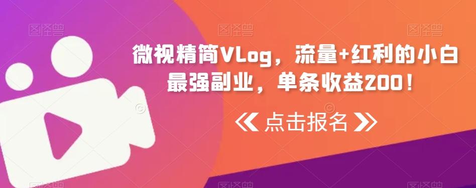微视精简Vlog，流量+红利的小白最强副业，单条收益200！-巅峰资源网