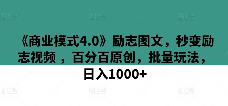 《商业模式4.0》励志图文，秒变励志视频 ，百分百原创，批量玩法，日入1000+【揭秘】-巅峰资源网