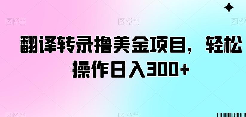 翻译转录撸美金项目，轻松操作日入300+【揭秘】-巅峰资源网