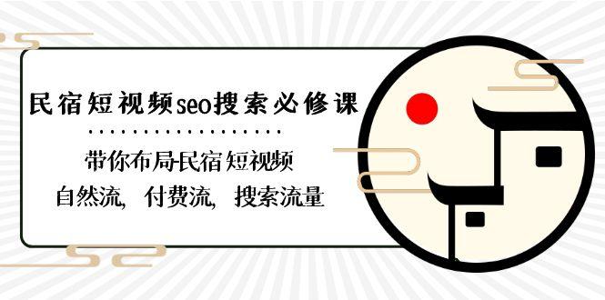 民宿短视频seo搜索必修课：带你布局民宿短视频自然流，付费流，搜索流量-巅峰资源网