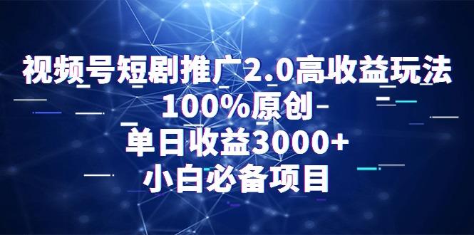 视频号短剧推广2.0高收益玩法，100%原创，单日收益3000+，小白必备项目-巅峰资源网