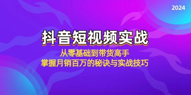 抖音短视频实战：从零基础到带货高手，掌握月销百万的秘诀与实战技巧-巅峰资源网