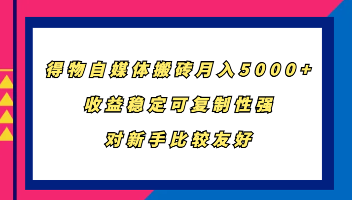 得物自媒体搬砖，月入5000+，收益稳定可复制性强，对新手比较友好-巅峰资源网