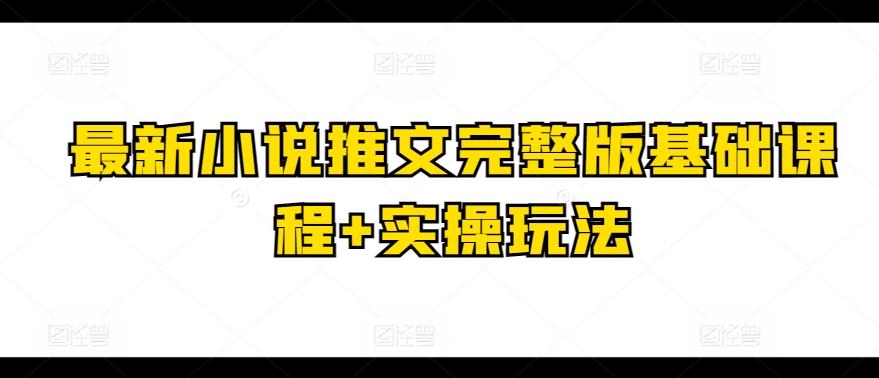 最新小说推文完整版基础课程+实操玩法-巅峰资源网