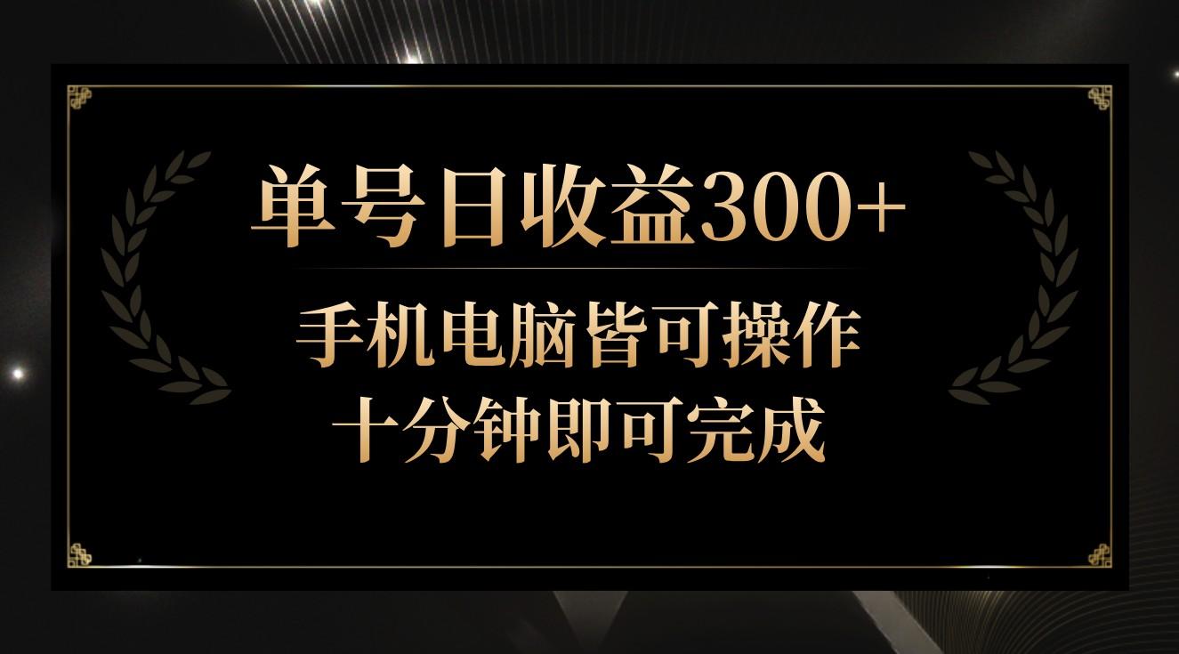 单号日收益300+，全天24小时操作，单号十分钟即可完成，秒上手！-巅峰资源网