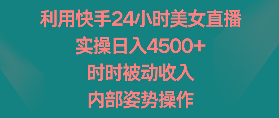 利用快手24小时美女直播，实操日入4500+，时时被动收入，内部姿势操作-巅峰资源网