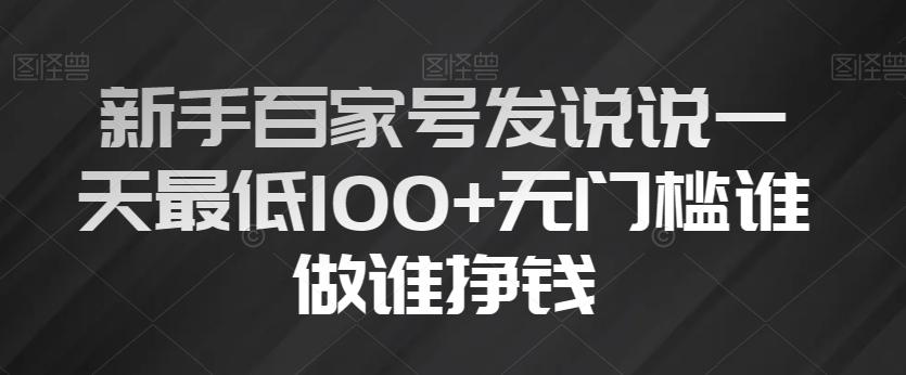 新手百家号发说说一天最低100+无门槛谁做谁挣钱-巅峰资源网