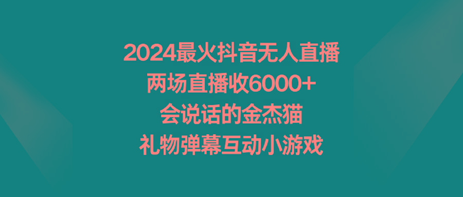 2024最火抖音无人直播，两场直播收6000+会说话的金杰猫 礼物弹幕互动小游戏-巅峰资源网