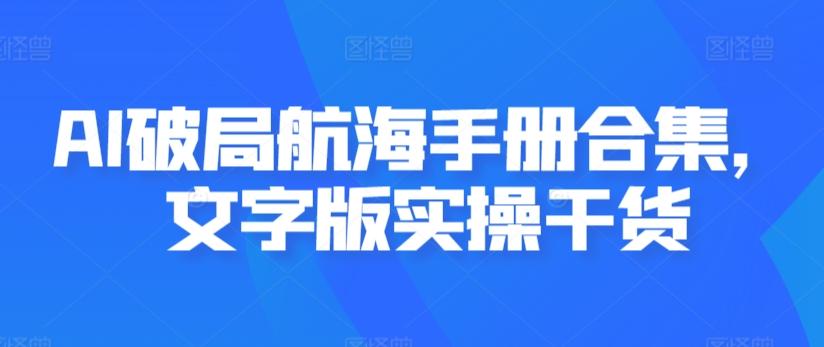 AI破局航海手册合集，文字版实操干货-巅峰资源网