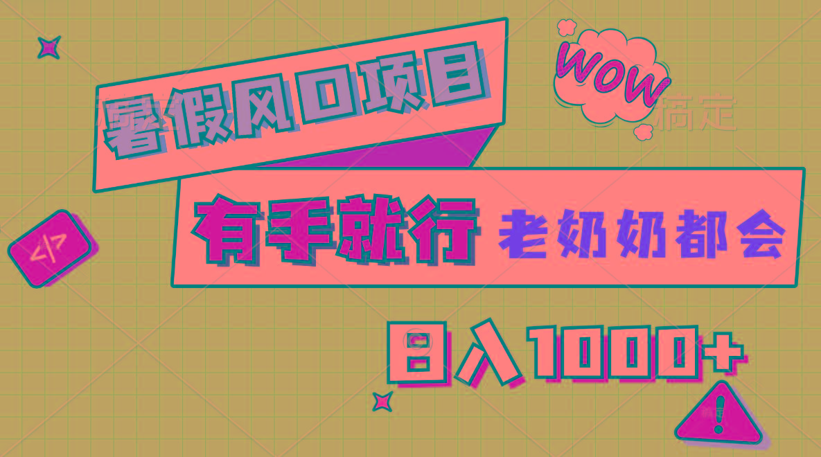 暑假风口项目，有手就行，老奶奶都会，轻松日入1000+-巅峰资源网