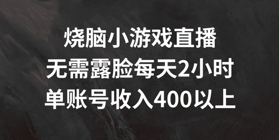烧脑小游戏直播，无需露脸每天2小时，单账号日入400+【揭秘】-巅峰资源网