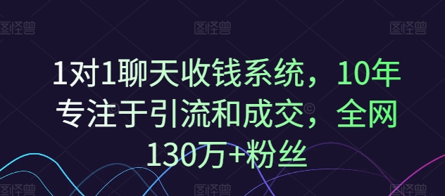 1对1聊天收钱系统，10年专注于引流和成交，全网130万+粉丝-巅峰资源网