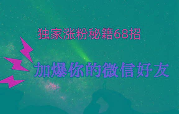 独家引流秘籍68招，深藏多年的压箱底，效果惊人，加爆你的微信好友！-巅峰资源网
