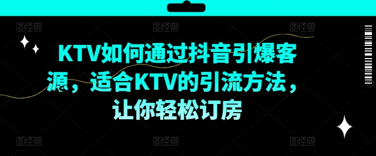 KTV抖音短视频营销，KTV如何通过抖音引爆客源，适合KTV的引流方法，让你轻松订房-巅峰资源网