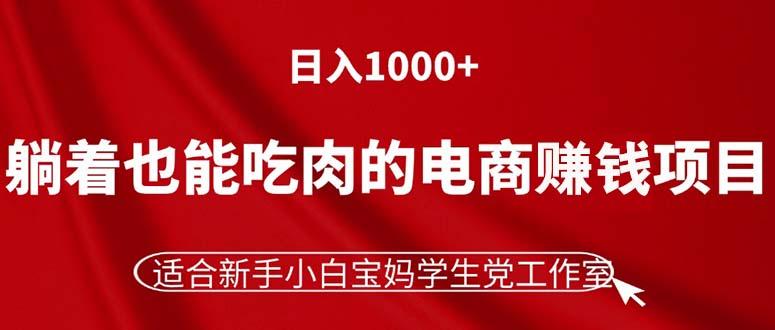 躺着也能吃肉的电商赚钱项目，日入1000+，适合新手小白宝妈学生党工作室-巅峰资源网