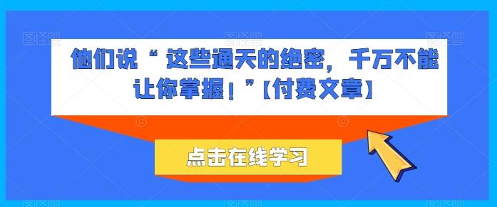他们说 “ 这些通天的绝密，千万不能让你掌握! ”【付费文章】-巅峰资源网