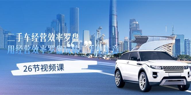 二手车经营·效率罗盘，用经营 效率罗盘玩转二手车生意(26节视频课-巅峰资源网