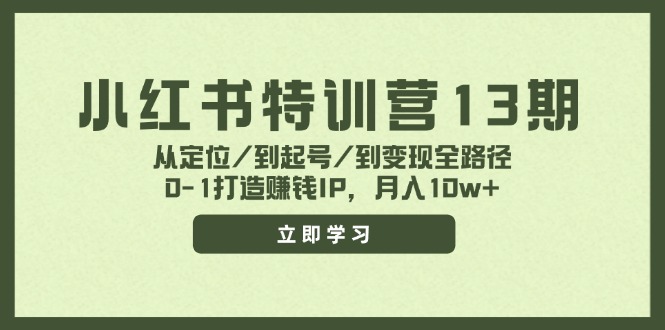 小红书特训营13期，从定位/到起号/到变现全路径，0-1打造赚钱IP，月入10w+-巅峰资源网