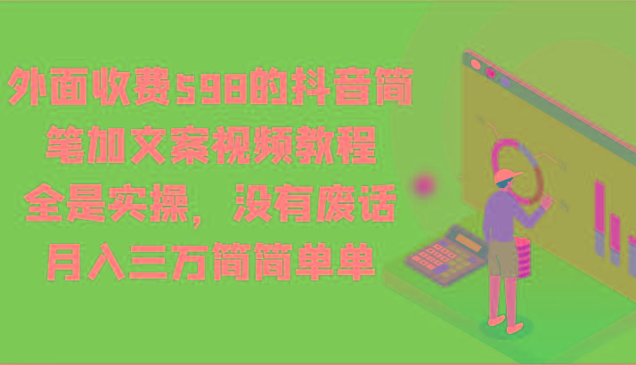 外面收费598的抖音简笔加文案视频教程，全是实操，没有废话，月入三万简简单单-巅峰资源网