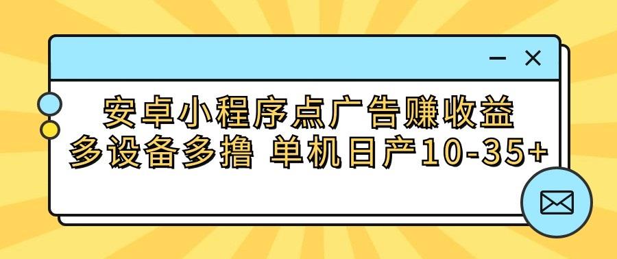 安卓小程序点广告赚收益，多设备多撸 单机日产10-35+-巅峰资源网
