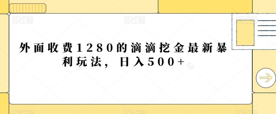 外面收费1280的滴滴挖金最新暴利玩法，日入500+-巅峰资源网