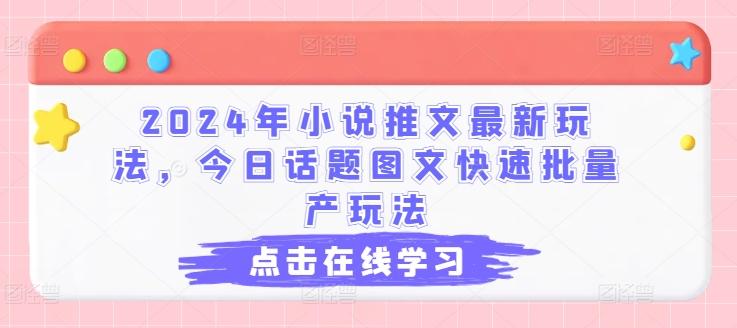2024年小说推文最新玩法，今日话题图文快速批量产玩法-巅峰资源网
