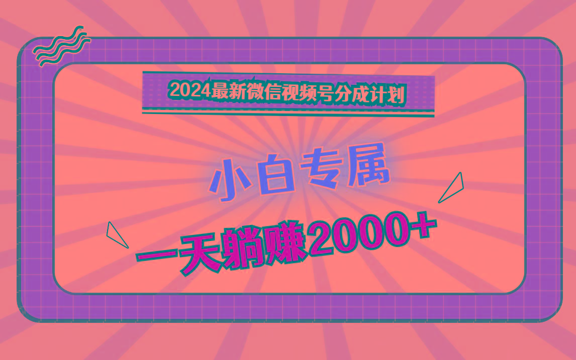 2024最新微信视频号分成计划，对新人友好，一天躺赚2000+-巅峰资源网