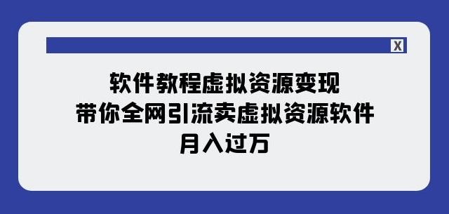 软件教程虚拟资源变现：带你全网引流卖虚拟资源软件，月入过万（11节课）-巅峰资源网