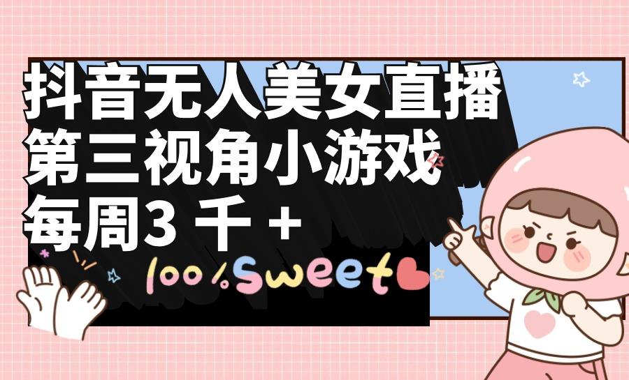 (9796期)抖音无人美女直播，第三视角小游戏，每周收益3000+-巅峰资源网