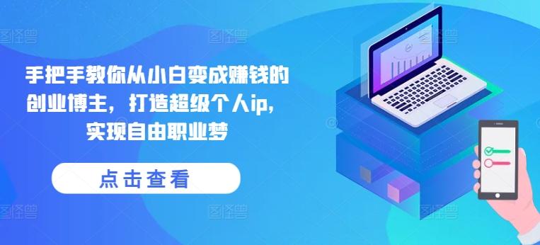 手把手教你从小白变成赚钱的创业博主，打造超级个人ip，实现自由职业梦-巅峰资源网